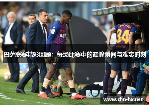 巴萨联赛精彩回顾：每场比赛中的巅峰瞬间与难忘时刻