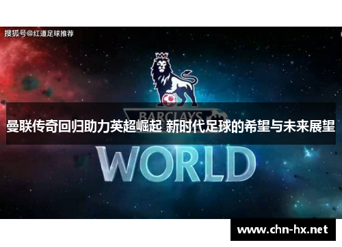 曼联传奇回归助力英超崛起 新时代足球的希望与未来展望