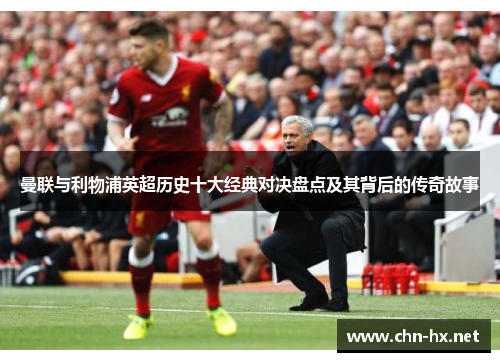曼联与利物浦英超历史十大经典对决盘点及其背后的传奇故事