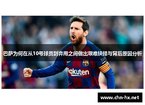 巴萨为何在从10号球员到弃用之间做出艰难抉择与背后原因分析 巴萨为何在从10号球员到弃用之间做出艰难抉择与背后原因分析