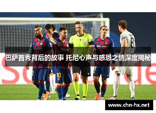 巴萨首秀背后的故事 托尼心声与感恩之情深度揭秘
