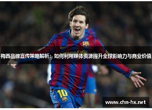 梅西品牌宣传策略解析：如何利用媒体资源提升全球影响力与商业价值