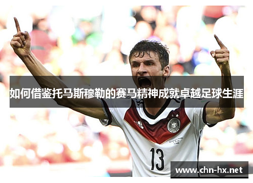 如何借鉴托马斯穆勒的赛马精神成就卓越足球生涯