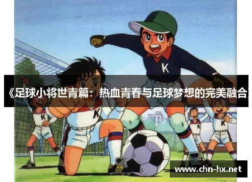 《足球小将世青篇：热血青春与足球梦想的完美融合》