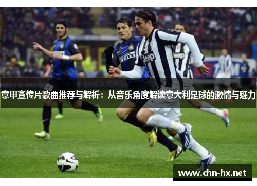 意甲宣传片歌曲推荐与解析:从音乐角度解读意大利足球的激情与魅力 意甲宣传片歌曲推荐与解析:从音乐角度解读意大利足球的激情与魅力
