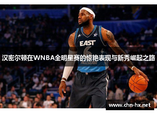 汉密尔顿在WNBA全明星赛的惊艳表现与新秀崛起之路