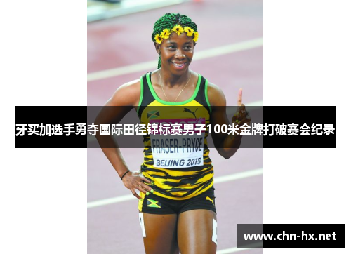 牙买加选手勇夺国际田径锦标赛男子100米金牌打破赛会纪录