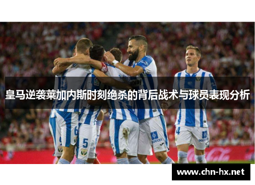 皇马逆袭莱加内斯时刻绝杀的背后战术与球员表现分析