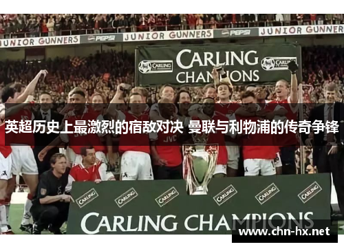 英超历史上最激烈的宿敌对决 曼联与利物浦的传奇争锋 英超历史上最激烈的宿敌对决 曼联与利物浦的传奇争锋