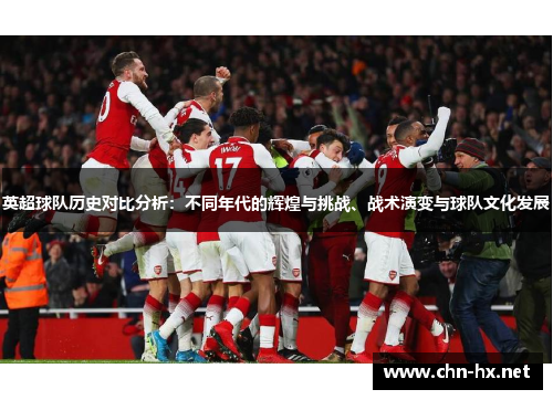 英超球队历史对比分析：不同年代的辉煌与挑战、战术演变与球队文化发展