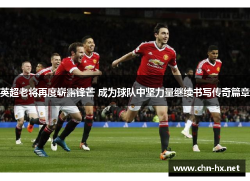 英超老将再度崭露锋芒 成为球队中坚力量继续书写传奇篇章