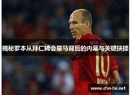 揭秘罗本从拜仁转会皇马背后的内幕与关键抉择