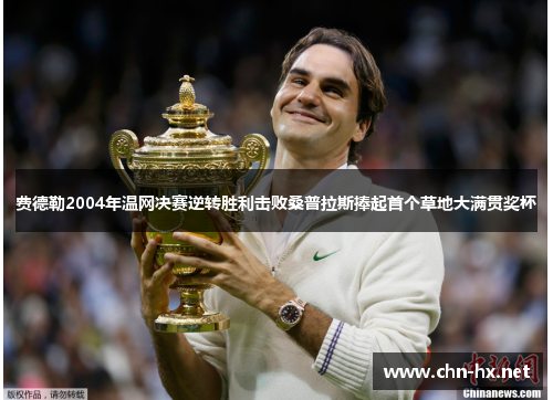费德勒2004年温网决赛逆转胜利击败桑普拉斯捧起首个草地大满贯奖杯 费德勒2004年温网决赛逆转胜利击败桑普拉斯捧起首个草地大满贯奖杯
