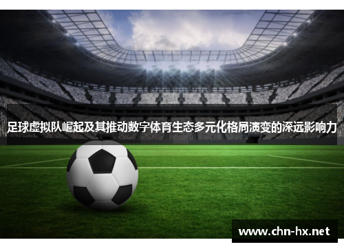 足球虚拟队崛起及其推动数字体育生态多元化格局演变的深远影响力 足球虚拟队崛起及其推动数字体育生态多元化格局演变的深远影响力