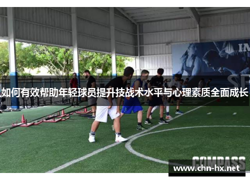 如何有效帮助年轻球员提升技战术水平与心理素质全面成长